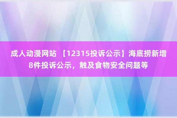 成人动漫网站 【12315投诉公示】海底捞新增8件投诉公示，触及食物安全问题等
