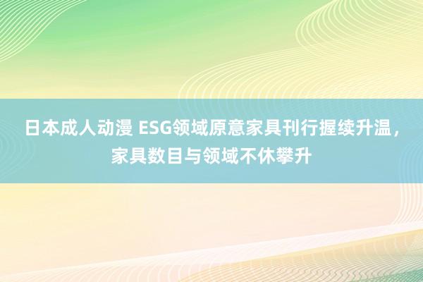 日本成人动漫 ESG领域原意家具刊行握续升温，家具数目与领域不休攀升