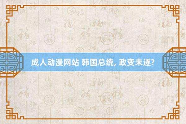 成人动漫网站 韩国总统， 政变未遂?