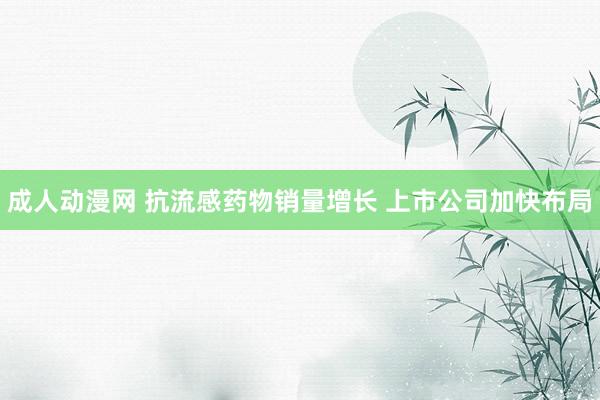 成人动漫网 抗流感药物销量增长 上市公司加快布局