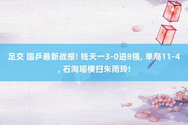 足交 国乒最新战报! 钱天一3-0进8强, 单局11-4, 石洵瑶横扫朱雨玲!