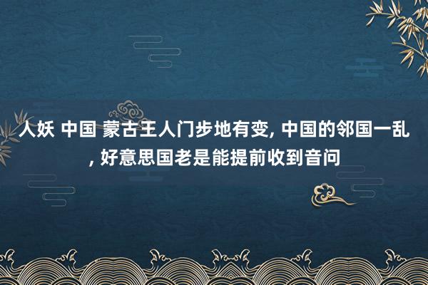 人妖 中国 蒙古王人门步地有变, 中国的邻国一乱, 好意思国老是能提前收到音问