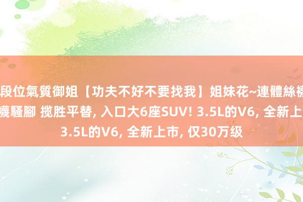 高段位氣質御姐【功夫不好不要找我】姐妹花~連體絲襪~大奶晃動~絲襪騷腳 揽胜平替, 入口大6座SUV! 3.5L的V6, 全新上市, 仅30万级