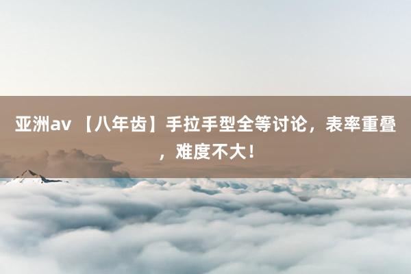 亚洲av 【八年齿】手拉手型全等讨论，表率重叠，难度不大！