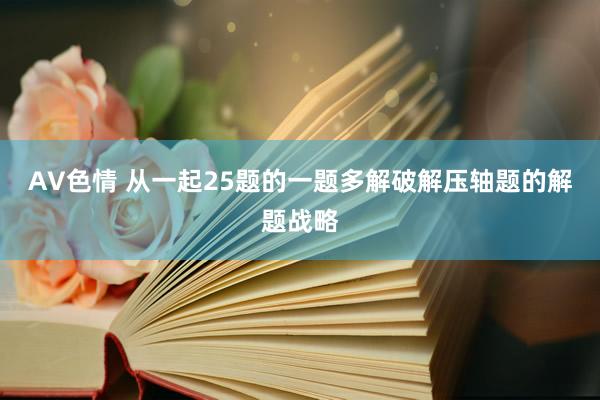 AV色情 从一起25题的一题多解破解压轴题的解题战略