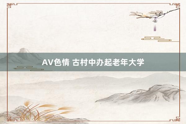 AV色情 古村中办起老年大学