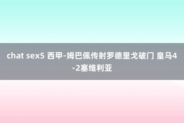 chat sex5 西甲-姆巴佩传射罗德里戈破门 皇马4-2塞维利亚