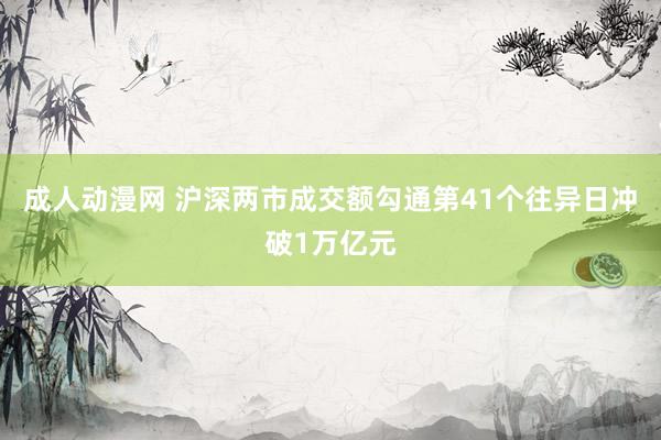 成人动漫网 沪深两市成交额勾通第41个往异日冲破1万亿元