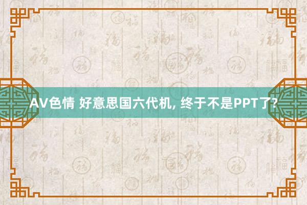 AV色情 好意思国六代机, 终于不是PPT了?