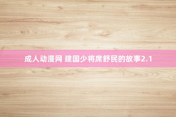 成人动漫网 建国少将席舒民的故事2.1