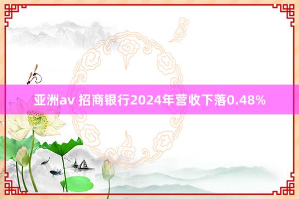 亚洲av 招商银行2024年营收下落0.48%