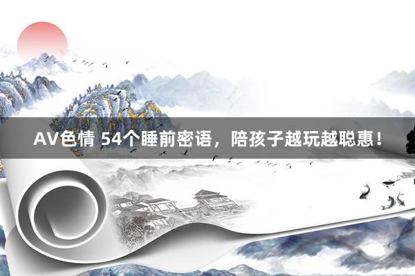 AV色情 54个睡前密语，陪孩子越玩越聪惠！