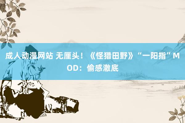 成人动漫网站 无厘头！《怪猎田野》“一阳指”MOD：偷感澈底