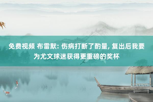 免费视频 布雷默: 伤病打断了酌量, 复出后我要为尤文球迷获得更重磅的奖杯