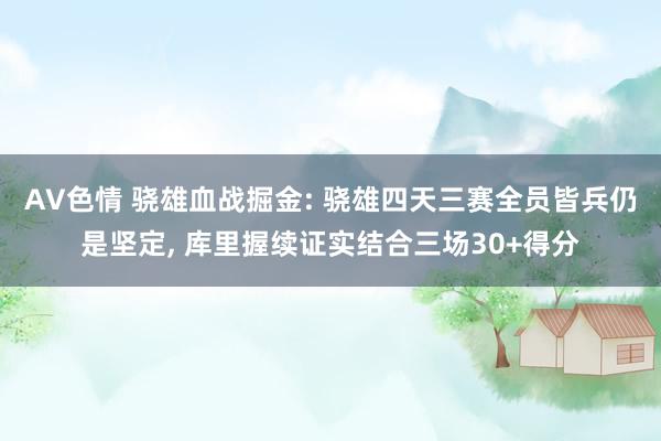AV色情 骁雄血战掘金: 骁雄四天三赛全员皆兵仍是坚定， 库里握续证实结合三场30+得分