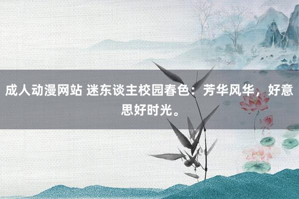成人动漫网站 迷东谈主校园春色：芳华风华，好意思好时光。