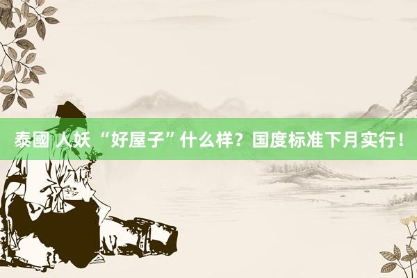 泰國 人妖 “好屋子”什么样？国度标准下月实行！