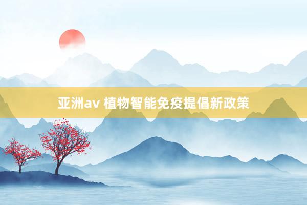 亚洲av 植物智能免疫提倡新政策