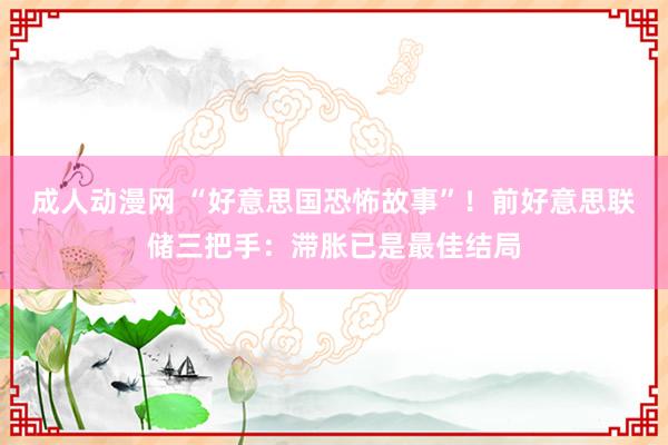 成人动漫网 “好意思国恐怖故事”！前好意思联储三把手：滞胀已是最佳结局