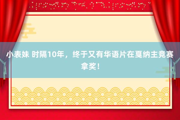小表妹 时隔10年，终于又有华语片在戛纳主竞赛拿奖！