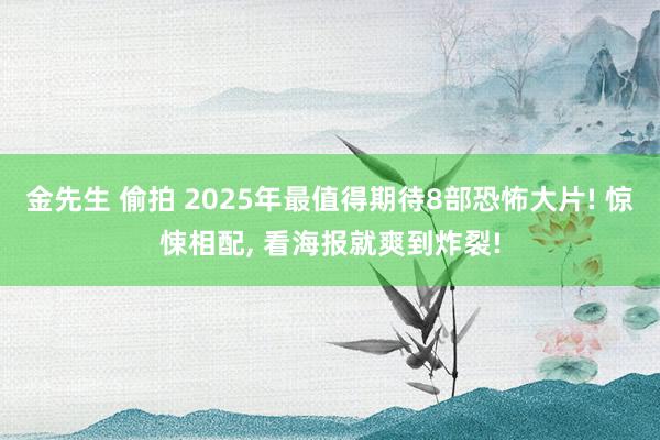 金先生 偷拍 2025年最值得期待8部恐怖大片! 惊悚相配， 看海报就爽到炸裂!