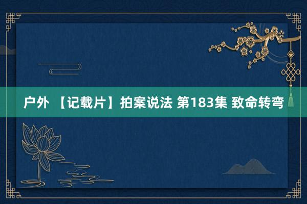 户外 【记载片】拍案说法 第183集 致命转弯